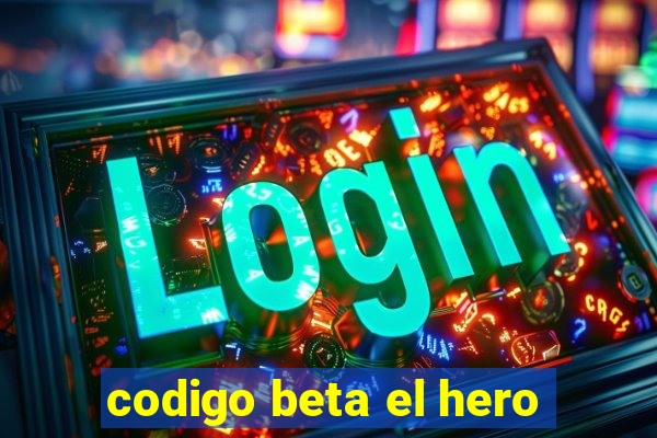 codigo beta el hero